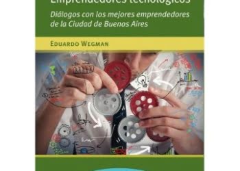 NOVEDAD: Emprendedores tecnológicos  Diálogos con los mejores emprendedores de la Ciudad de Buenos Aires