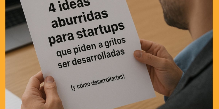 4 ideas aburridas para startups que piden a gritos ser desarrolladas (y cómo desarrollarlas)